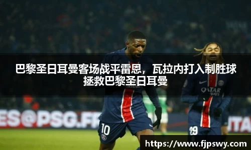 巴黎圣日耳曼客场战平雷恩，瓦拉内打入制胜球拯救巴黎圣日耳曼