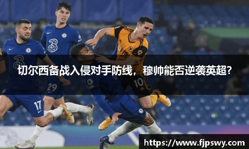 切尔西备战入侵对手防线，穆帅能否逆袭英超？