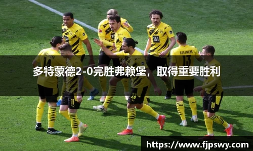 多特蒙德2-0完胜弗赖堡，取得重要胜利