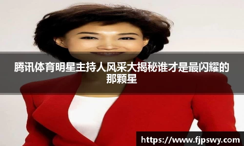 腾讯体育明星主持人风采大揭秘谁才是最闪耀的那颗星