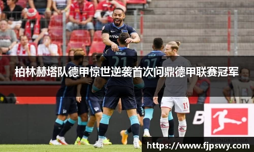 柏林赫塔队德甲惊世逆袭首次问鼎德甲联赛冠军