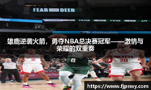 雄鹿逆袭火箭，勇夺NBA总决赛冠军——激情与荣耀的双重奏