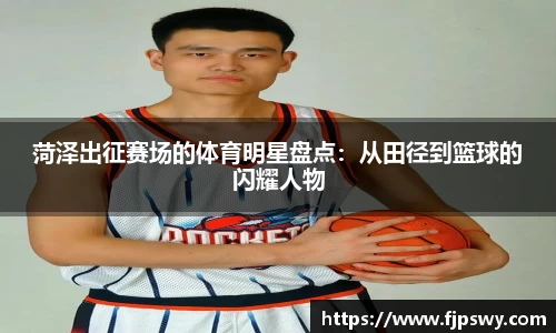 菏泽出征赛场的体育明星盘点：从田径到篮球的闪耀人物