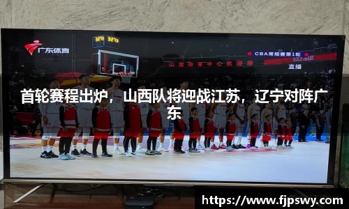 首轮赛程出炉，山西队将迎战江苏，辽宁对阵广东