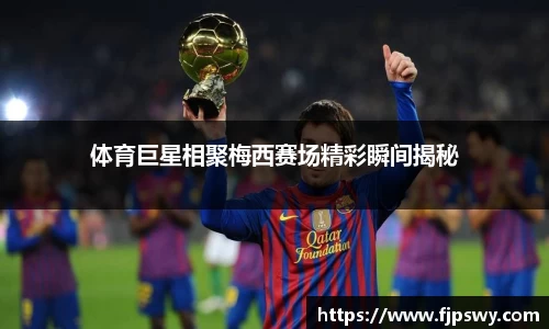 体育巨星相聚梅西赛场精彩瞬间揭秘