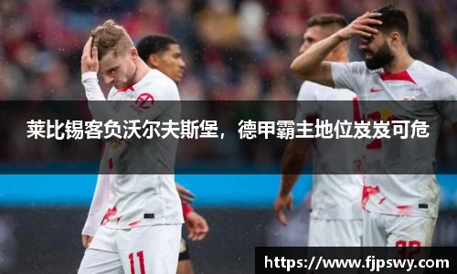 莱比锡客负沃尔夫斯堡，德甲霸主地位岌岌可危
