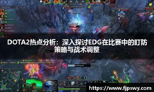 DOTA2热点分析：深入探讨EDG在比赛中的盯防策略与战术调整