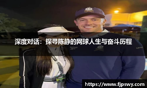 深度对话：探寻陈静的网球人生与奋斗历程