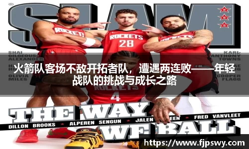 火箭队客场不敌开拓者队，遭遇两连败——年轻战队的挑战与成长之路