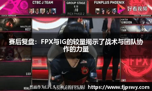 赛后复盘：FPX与IG的较量揭示了战术与团队协作的力量