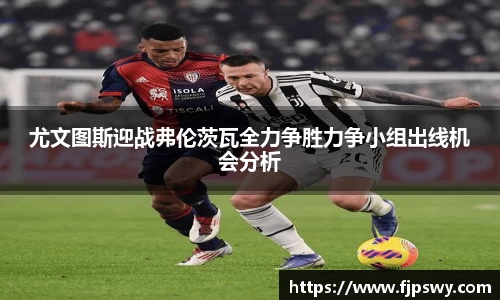尤文图斯迎战弗伦茨瓦全力争胜力争小组出线机会分析