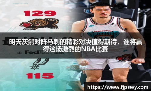 明天灰熊对阵马刺的精彩对决值得期待，谁将赢得这场激烈的NBA比赛