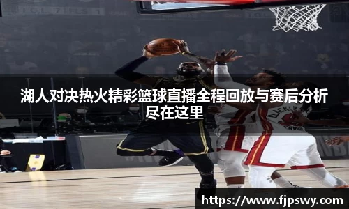 湖人对决热火精彩篮球直播全程回放与赛后分析尽在这里