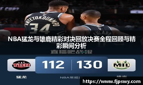 NBA猛龙与雄鹿精彩对决回放决赛全程回顾与精彩瞬间分析