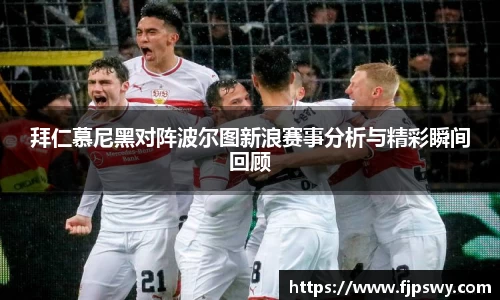 拜仁慕尼黑对阵波尔图新浪赛事分析与精彩瞬间回顾