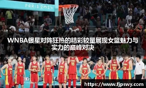 WNBA银星对阵狂热的精彩较量展现女篮魅力与实力的巅峰对决