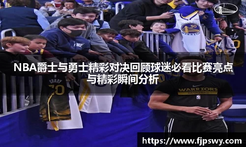 NBA爵士与勇士精彩对决回顾球迷必看比赛亮点与精彩瞬间分析
