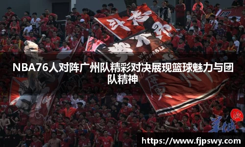 NBA76人对阵广州队精彩对决展现篮球魅力与团队精神