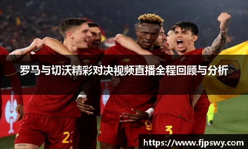 罗马与切沃精彩对决视频直播全程回顾与分析