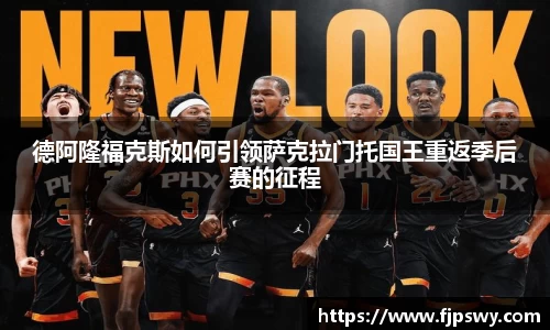 德阿隆福克斯如何引领萨克拉门托国王重返季后赛的征程