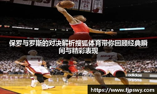 保罗与罗斯的对决解析搜狐体育带你回顾经典瞬间与精彩表现