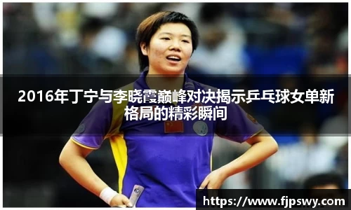 2016年丁宁与李晓霞巅峰对决揭示乒乓球女单新格局的精彩瞬间
