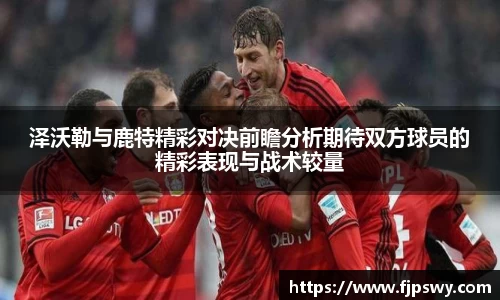 泽沃勒与鹿特精彩对决前瞻分析期待双方球员的精彩表现与战术较量