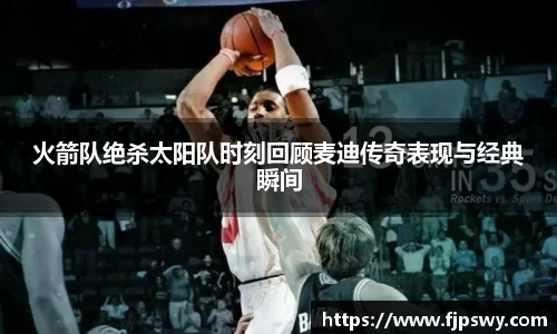 火箭队绝杀太阳队时刻回顾麦迪传奇表现与经典瞬间