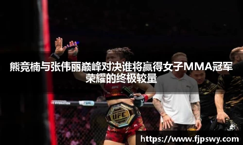 熊竞楠与张伟丽巅峰对决谁将赢得女子MMA冠军荣耀的终极较量