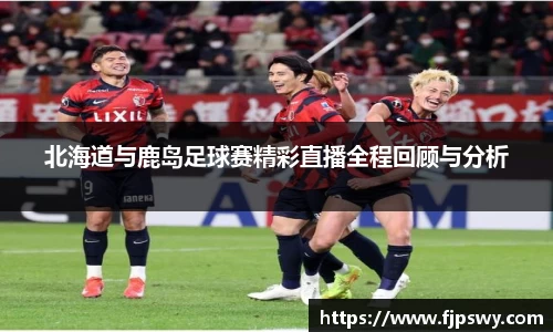 北海道与鹿岛足球赛精彩直播全程回顾与分析