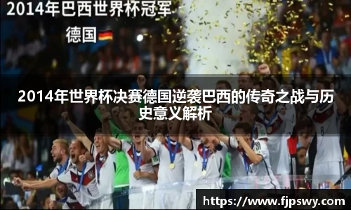 2014年世界杯决赛德国逆袭巴西的传奇之战与历史意义解析