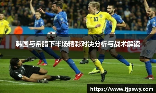 韩国与希腊下半场精彩对决分析与战术解读