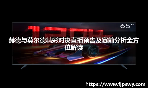 赫德与莫尔德精彩对决直播预告及赛前分析全方位解读