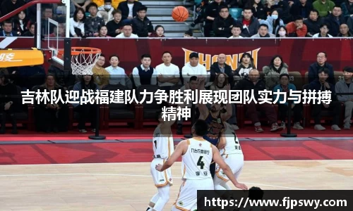 吉林队迎战福建队力争胜利展现团队实力与拼搏精神
