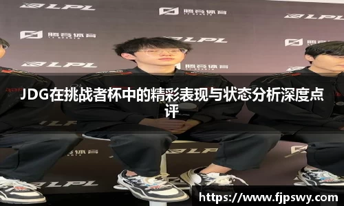 JDG在挑战者杯中的精彩表现与状态分析深度点评