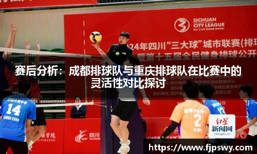 赛后分析：成都排球队与重庆排球队在比赛中的灵活性对比探讨