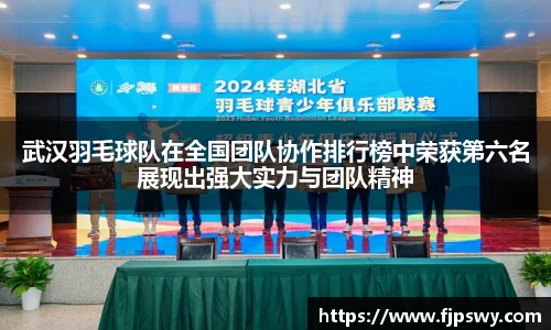 武汉羽毛球队在全国团队协作排行榜中荣获第六名展现出强大实力与团队精神