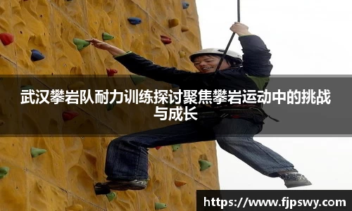 武汉攀岩队耐力训练探讨聚焦攀岩运动中的挑战与成长