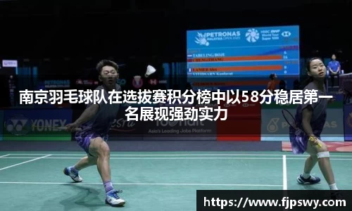 南京羽毛球队在选拔赛积分榜中以58分稳居第一名展现强劲实力
