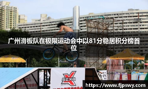 广州滑板队在极限运动会中以81分稳居积分榜首位