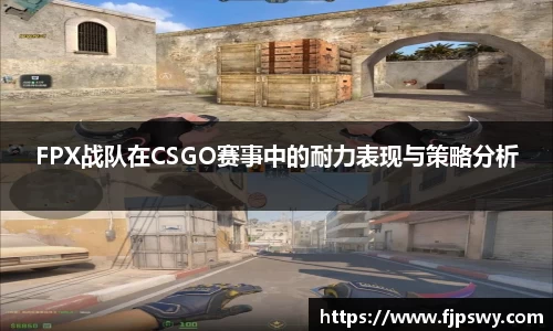 FPX战队在CSGO赛事中的耐力表现与策略分析