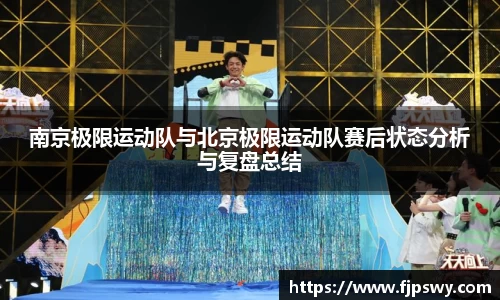 南京极限运动队与北京极限运动队赛后状态分析与复盘总结
